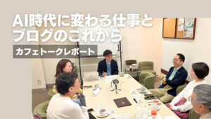カフェトークレポート｜AI時代に変わる仕事とブログのこれから